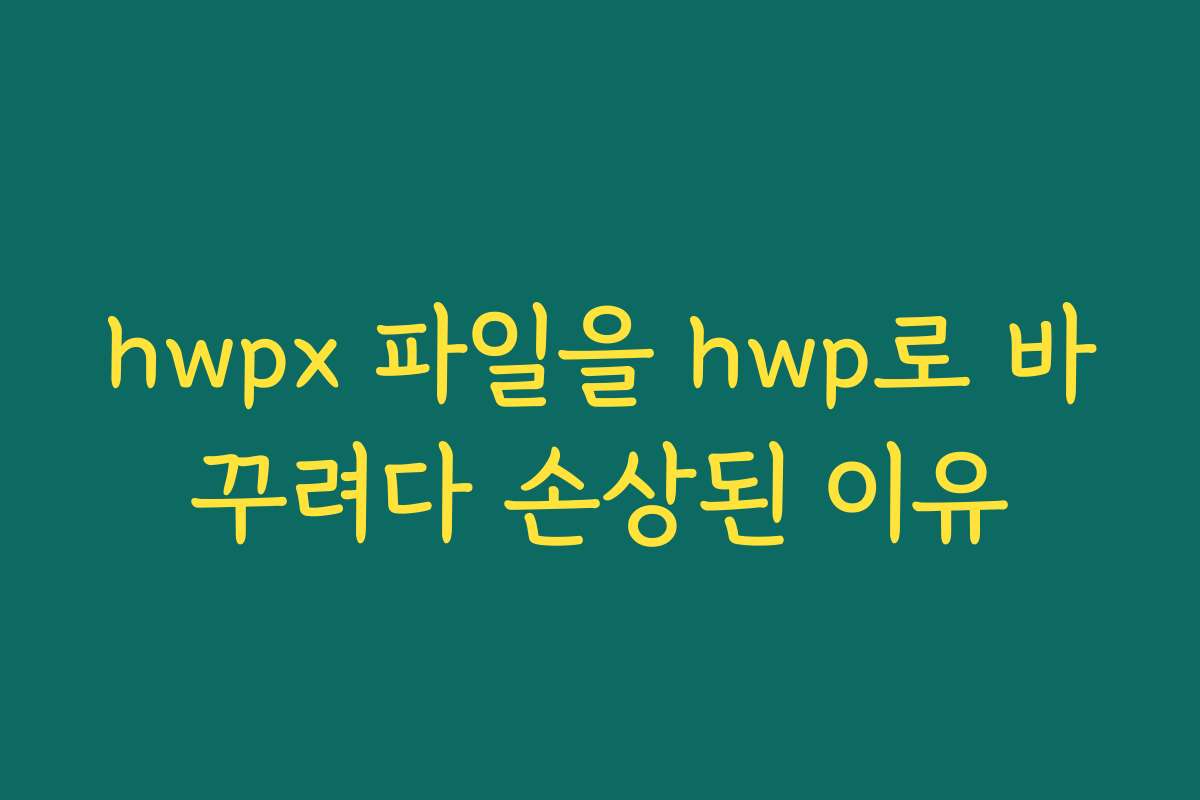 hwpx 파일을 hwp로 바꾸려다 손상된 이유
