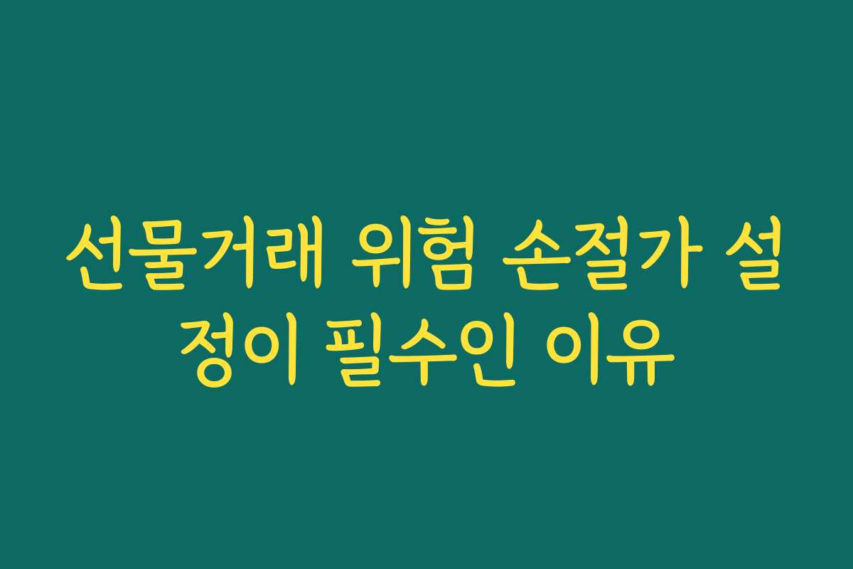 선물거래 위험 손절가 설정이 필수인 이유