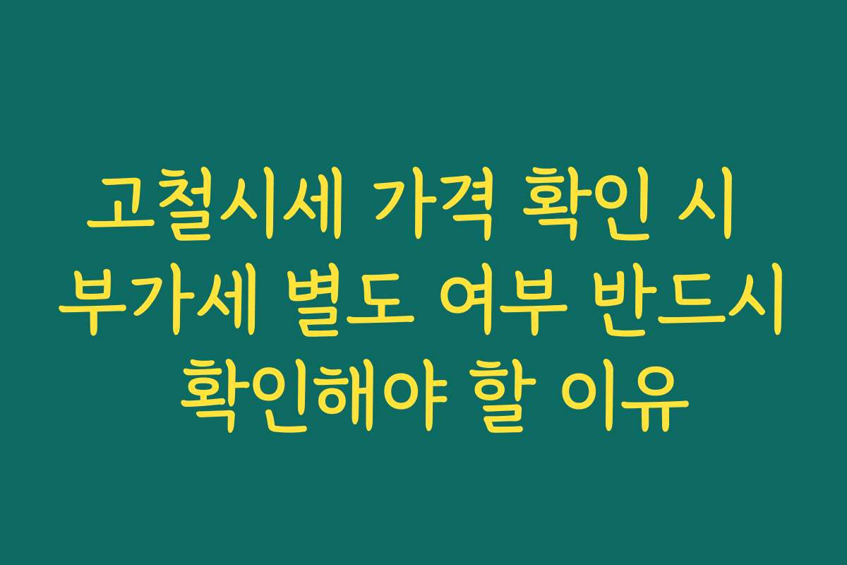 고철시세 가격 확인 시 부가세 별도 여부 반드시 확인해야 할 이유