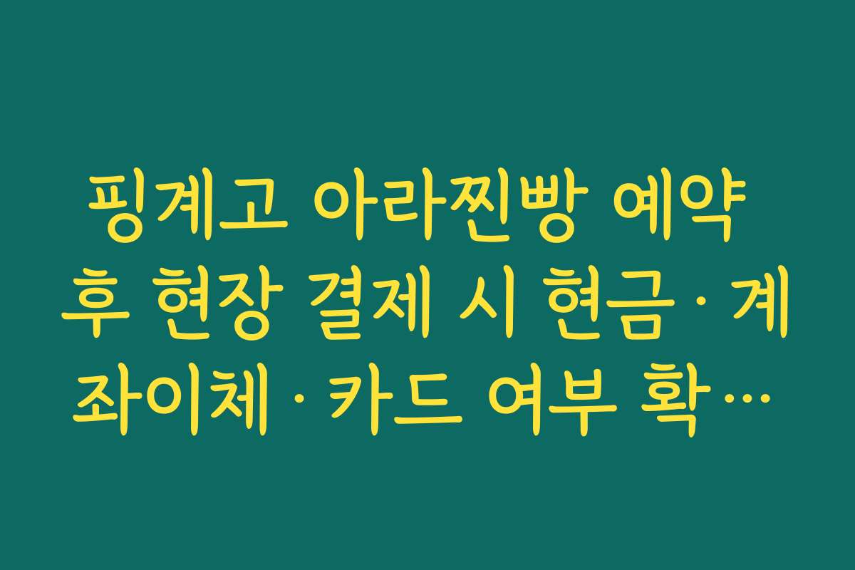 핑계고 아라찐빵 예약 후 현장 결제 시 현금·계좌이체·카드 여부 확인해야 하는 이유