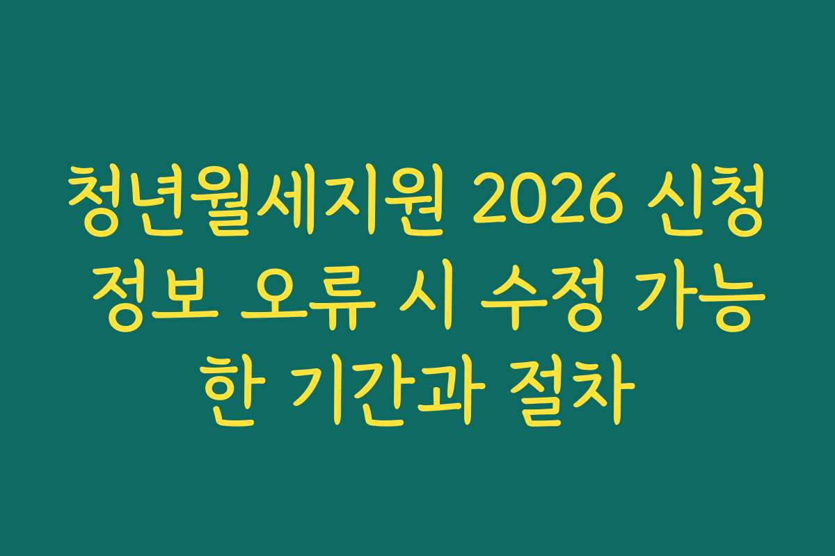 청년월세지원 2026 신청 정보 오류 시 수정 가능한 기간과 절차