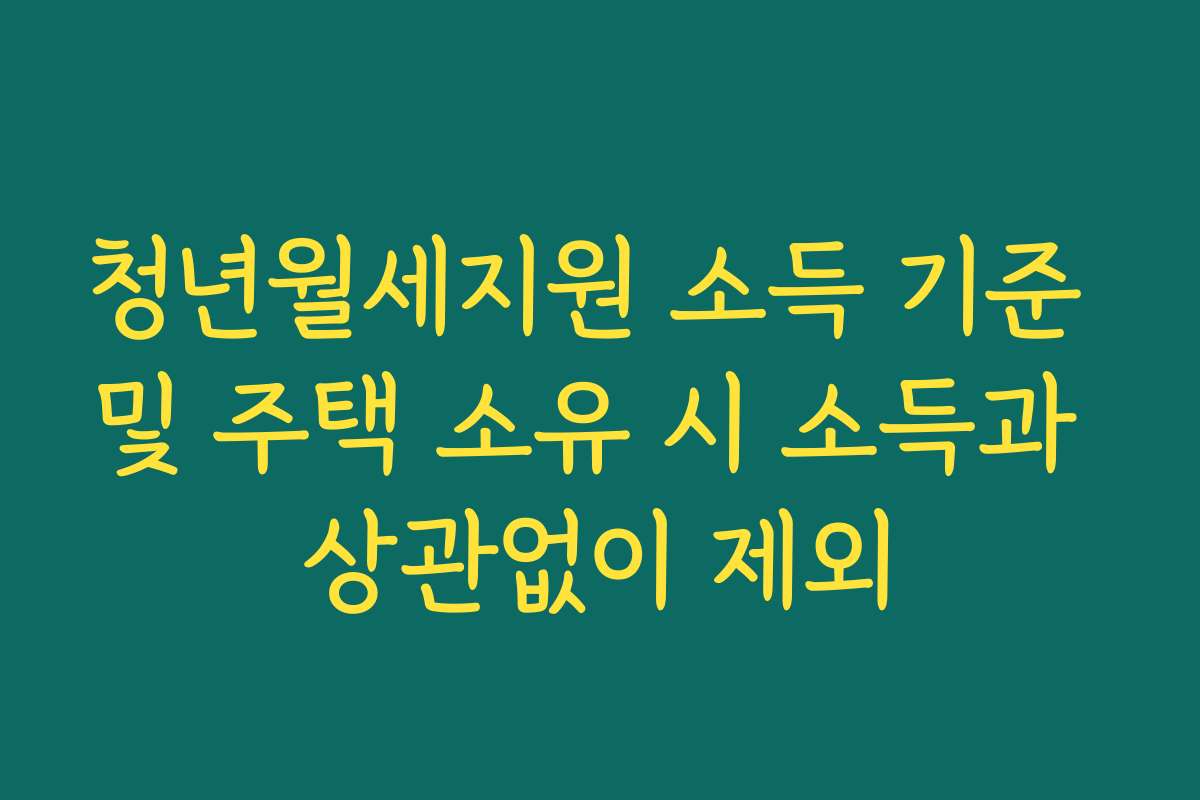 청년월세지원 소득 기준 및 주택 소유 시 소득과 상관없이 제외