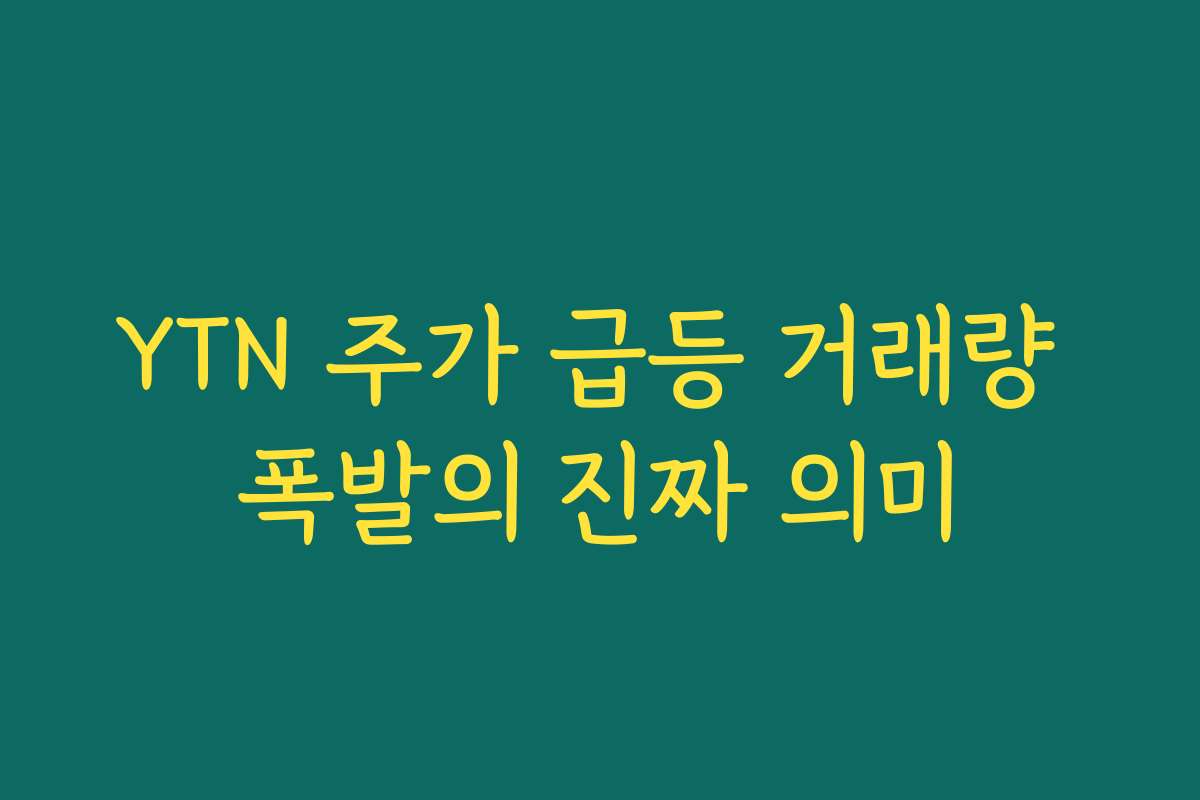 YTN 주가 급등 거래량 폭발의 진짜 의미
