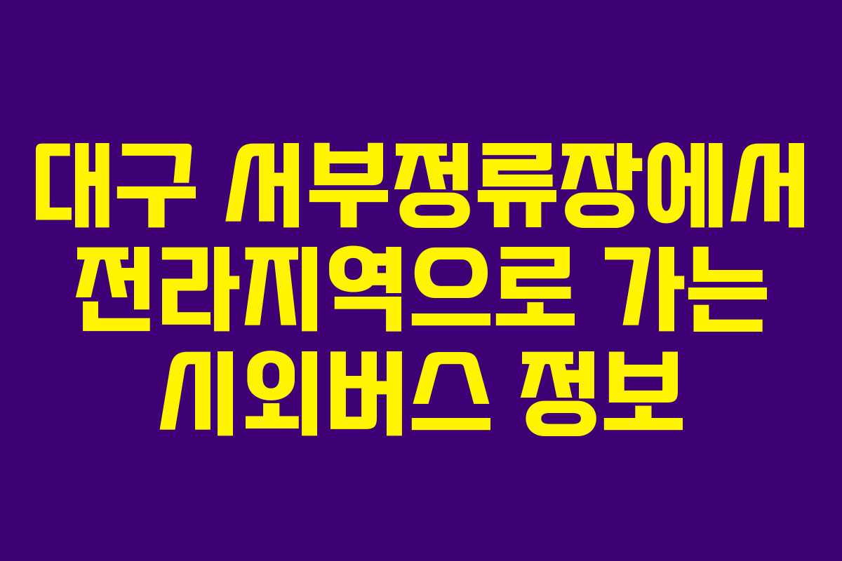 대구 서부정류장에서 전라지역으로 가는 시외버스 정보
