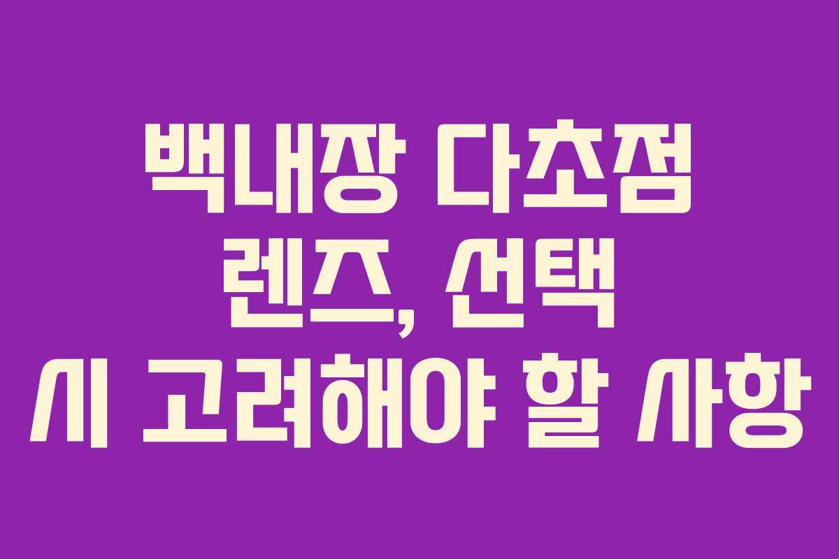 백내장 다초점 렌즈, 선택 시 고려해야 할 사항