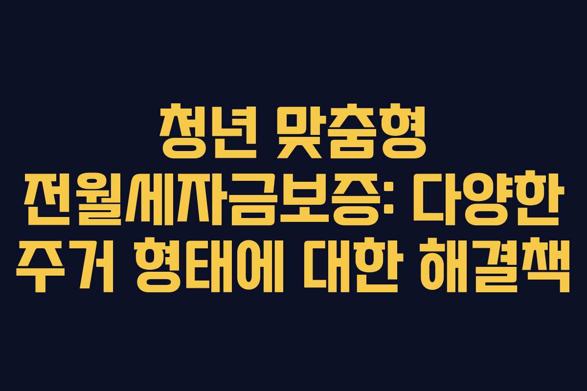 청년 맞춤형 전월세자금보증: 다양한 주거 형태에 대한 해결책
