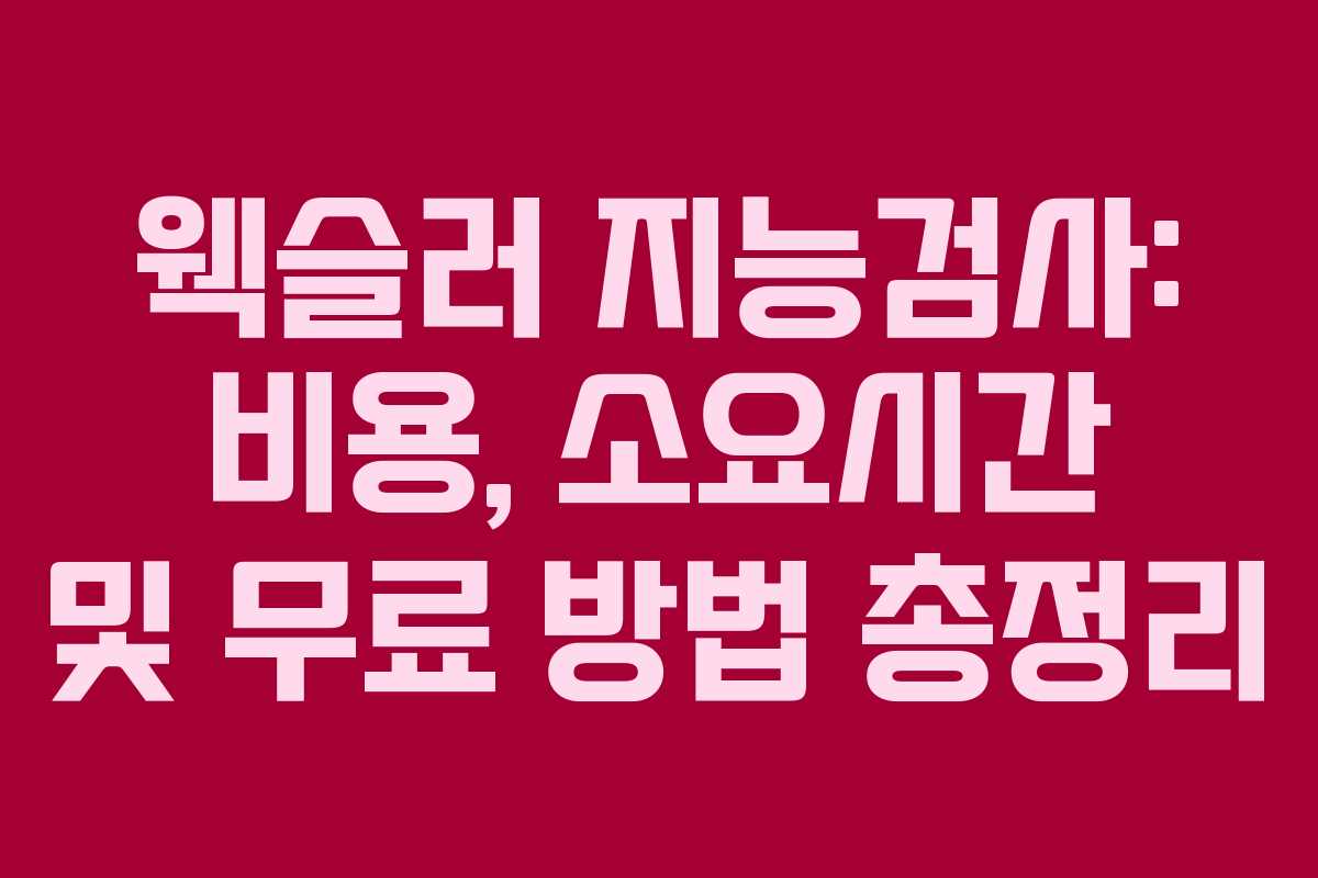 웩슬러 지능검사: 비용, 소요시간 및 무료 방법 총정리