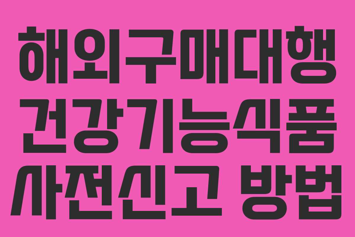 해외구매대행 건강기능식품 사전신고 방법