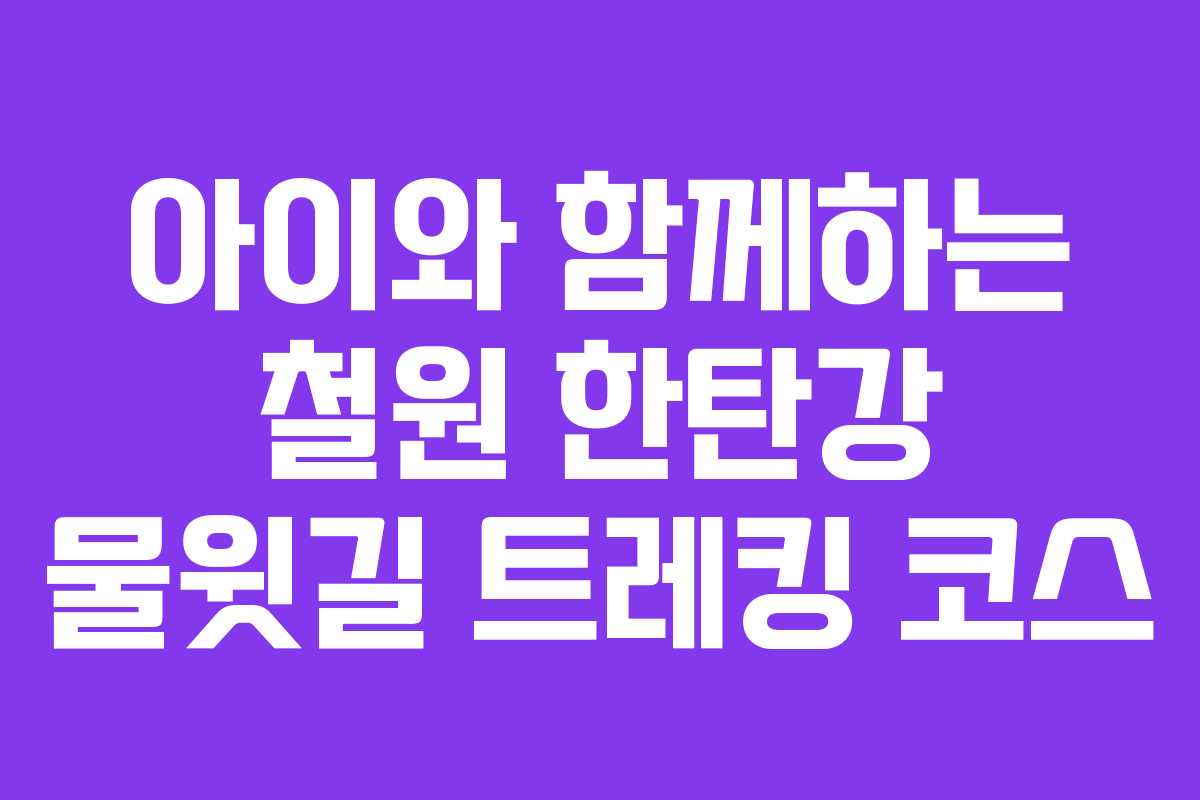 아이와 함께하는 철원 한탄강 물윗길 트레킹 코스