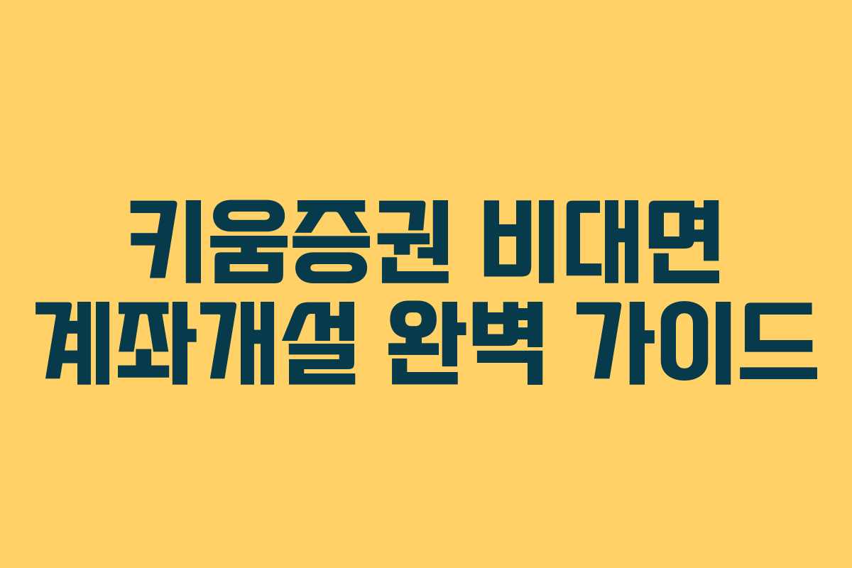 키움증권 비대면 계좌개설 완벽 가이드