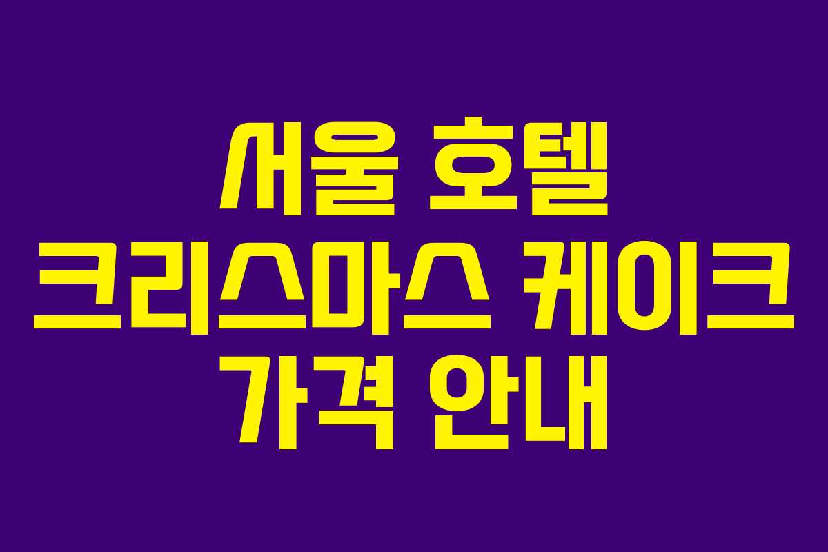 서울 호텔 크리스마스 케이크 가격 안내 서울 호텔 크리스마스 케이크 가격 안내
