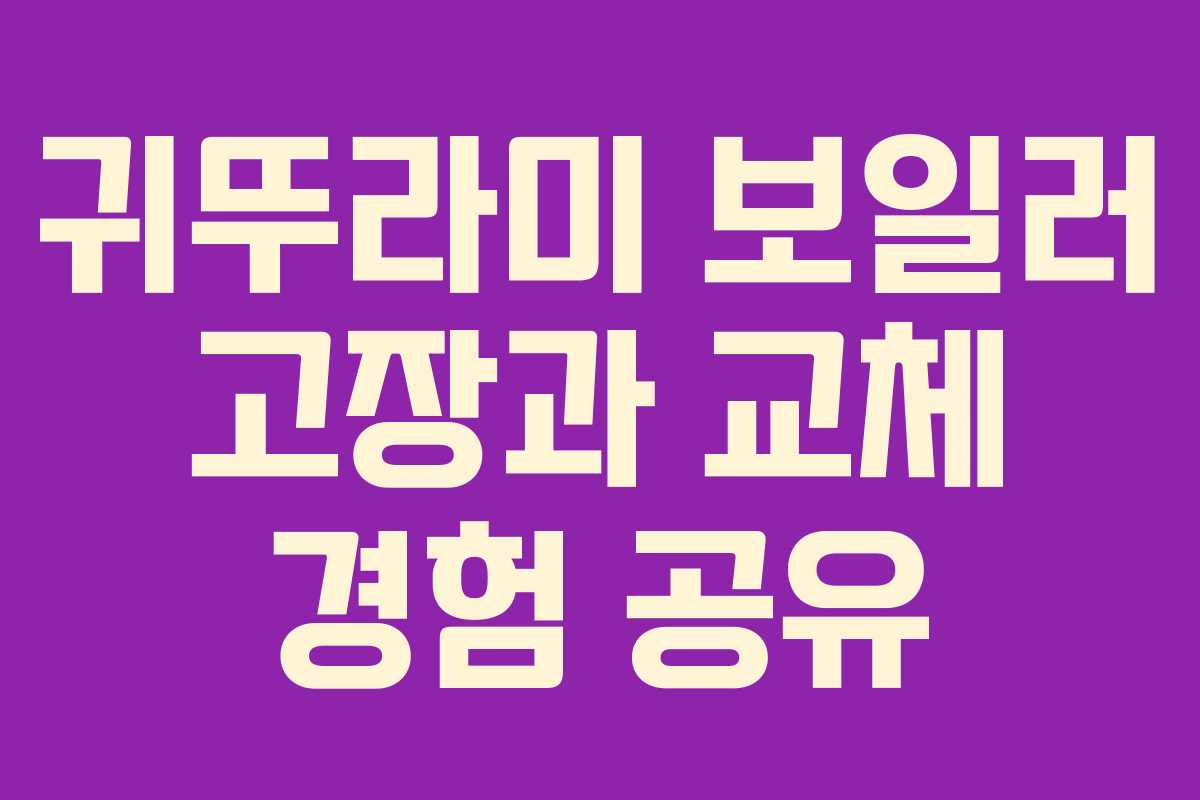 귀뚜라미 보일러 고장과 교체 경험 공유 귀뚜라미 보일러 고장과 교체 경험 공유