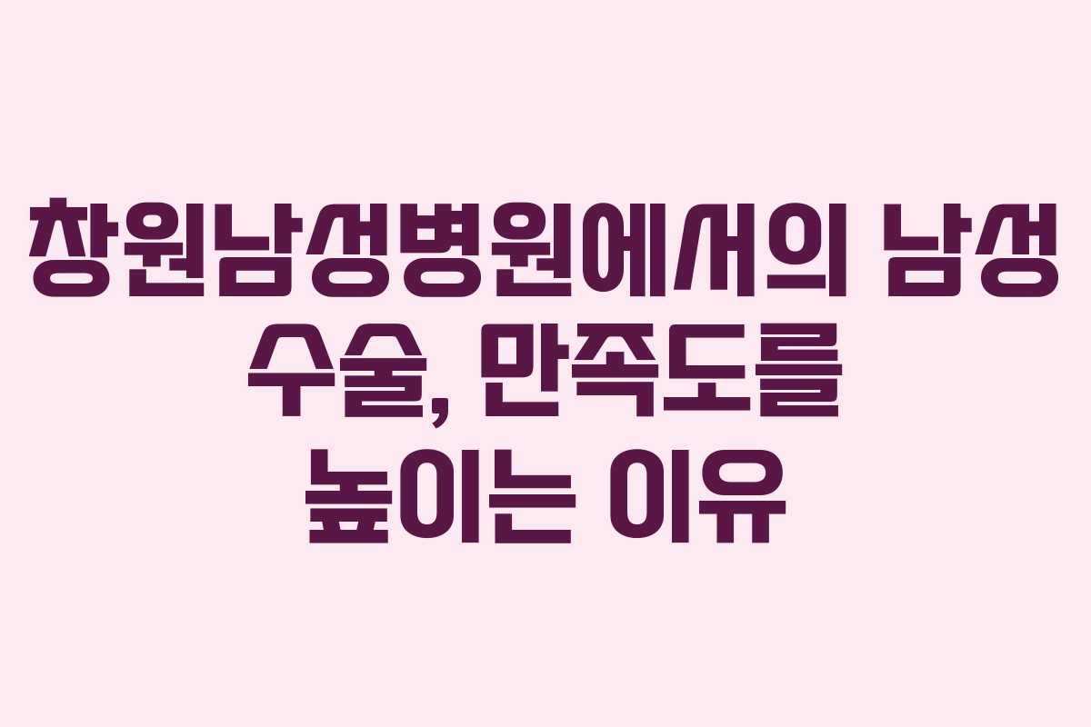 창원남성병원에서의 남성 수술, 만족도를 높이는 이유 창원남성병원에서의 남성 수술, 만족도를 높이는 이유
