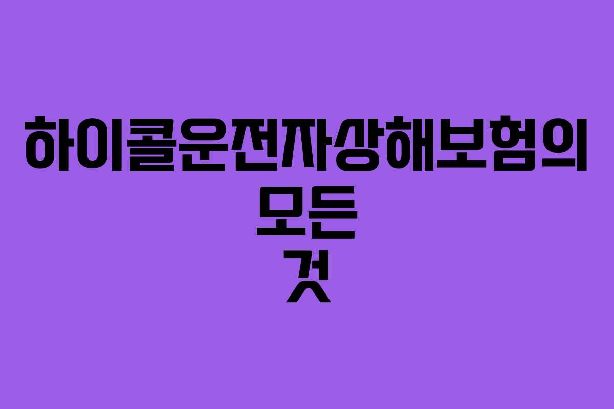 하이콜운전자상해보험의 모든 것