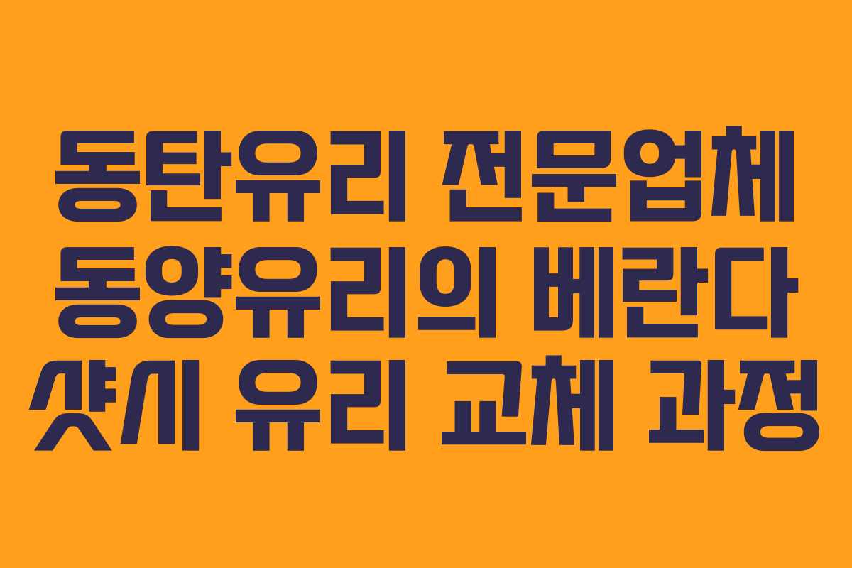 동탄유리 전문업체 동양유리의 베란다 샷시 유리 교체 과정