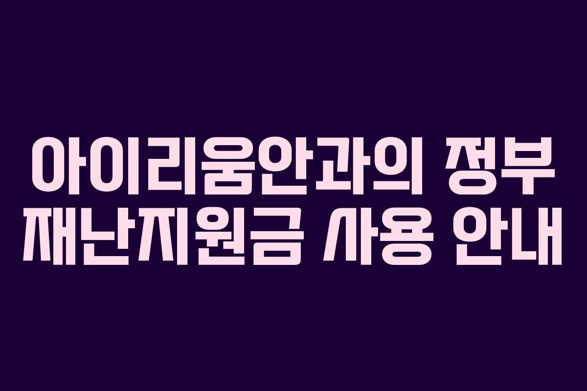 아이리움안과의 정부 재난지원금 사용 안내 아이리움안과의 정부 재난지원금 사용 안내
