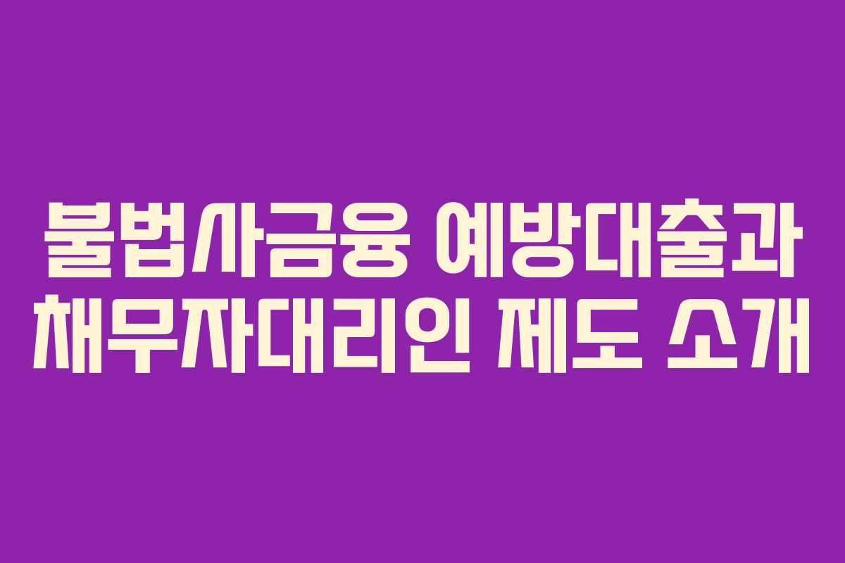 불법사금융 예방대출과 채무자대리인 제도 소개 불법사금융 예방대출과 채무자대리인 제도 소개