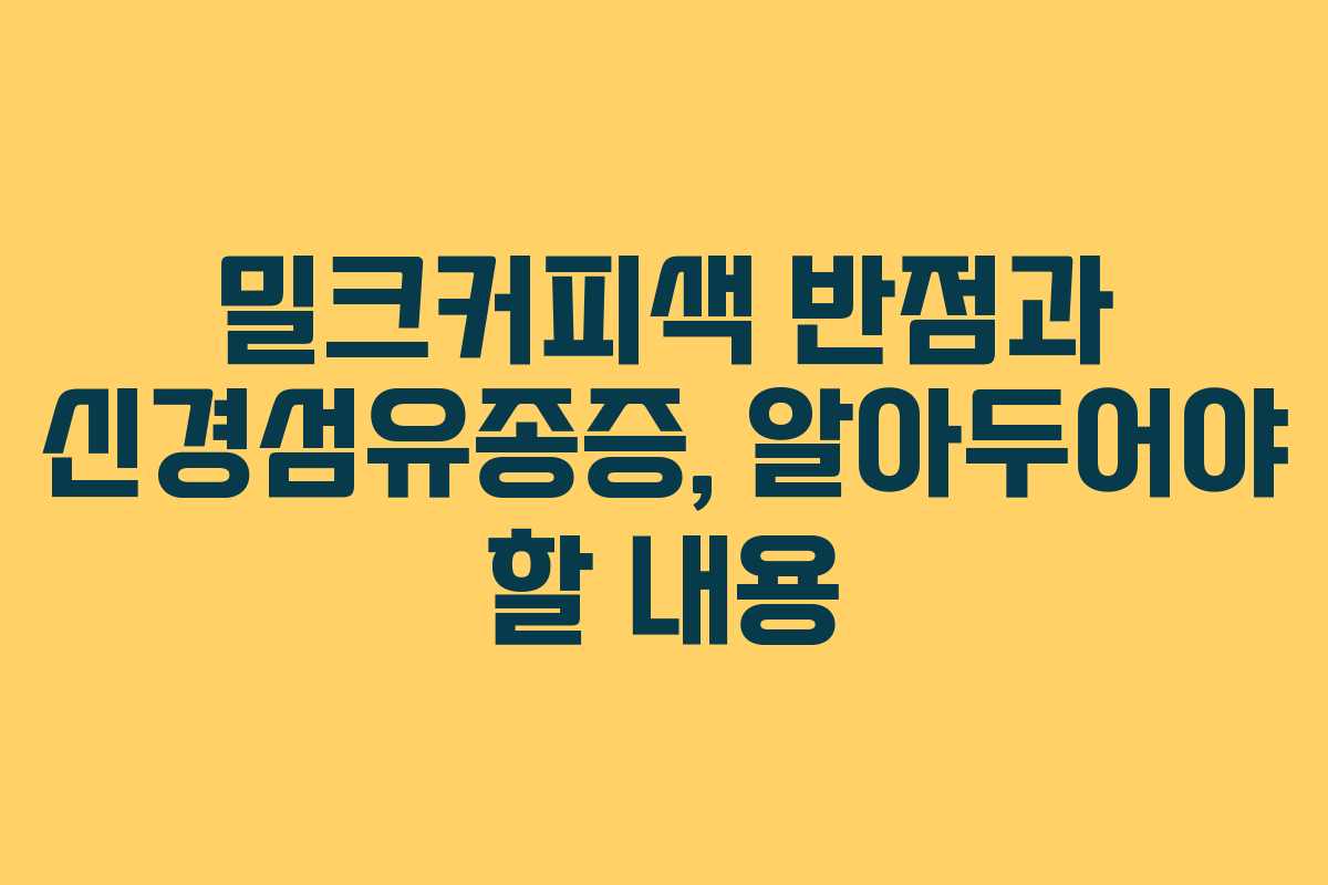 밀크커피색 반점과 신경섬유종증, 알아두어야 할 내용