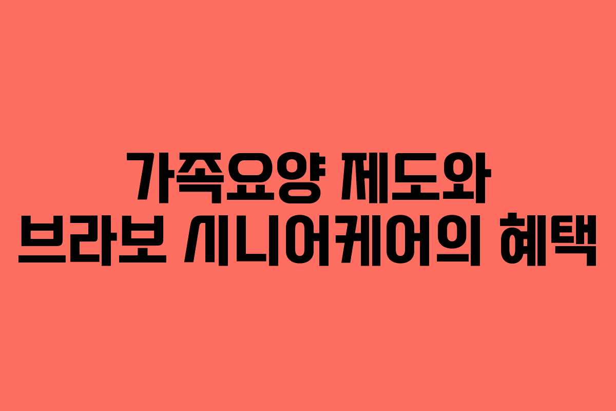 가족요양 제도와 브라보 시니어케어의 혜택