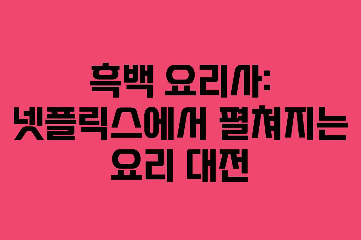 흑백 요리사: 넷플릭스에서 펼쳐지는 요리 대전