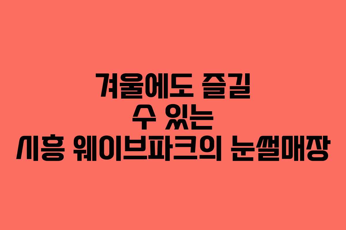 겨울에도 즐길 수 있는 시흥 웨이브파크의 눈썰매장