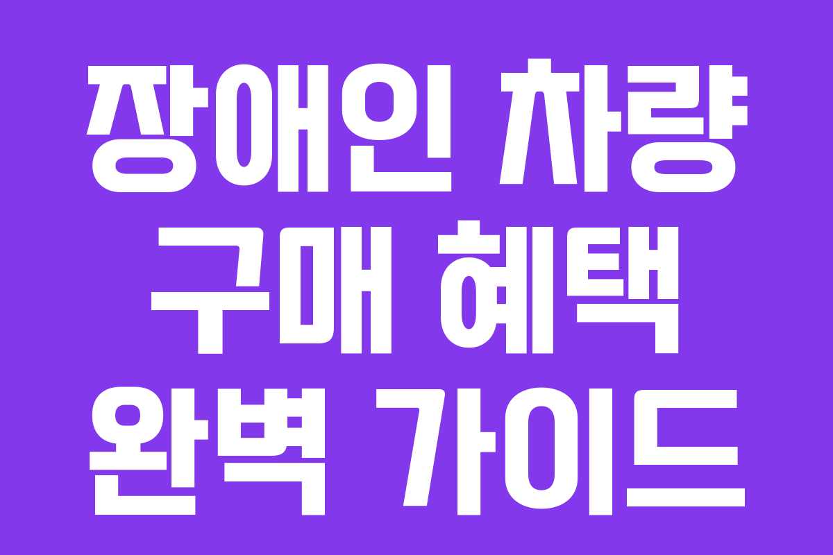 장애인 차량 구매 혜택 완벽 가이드