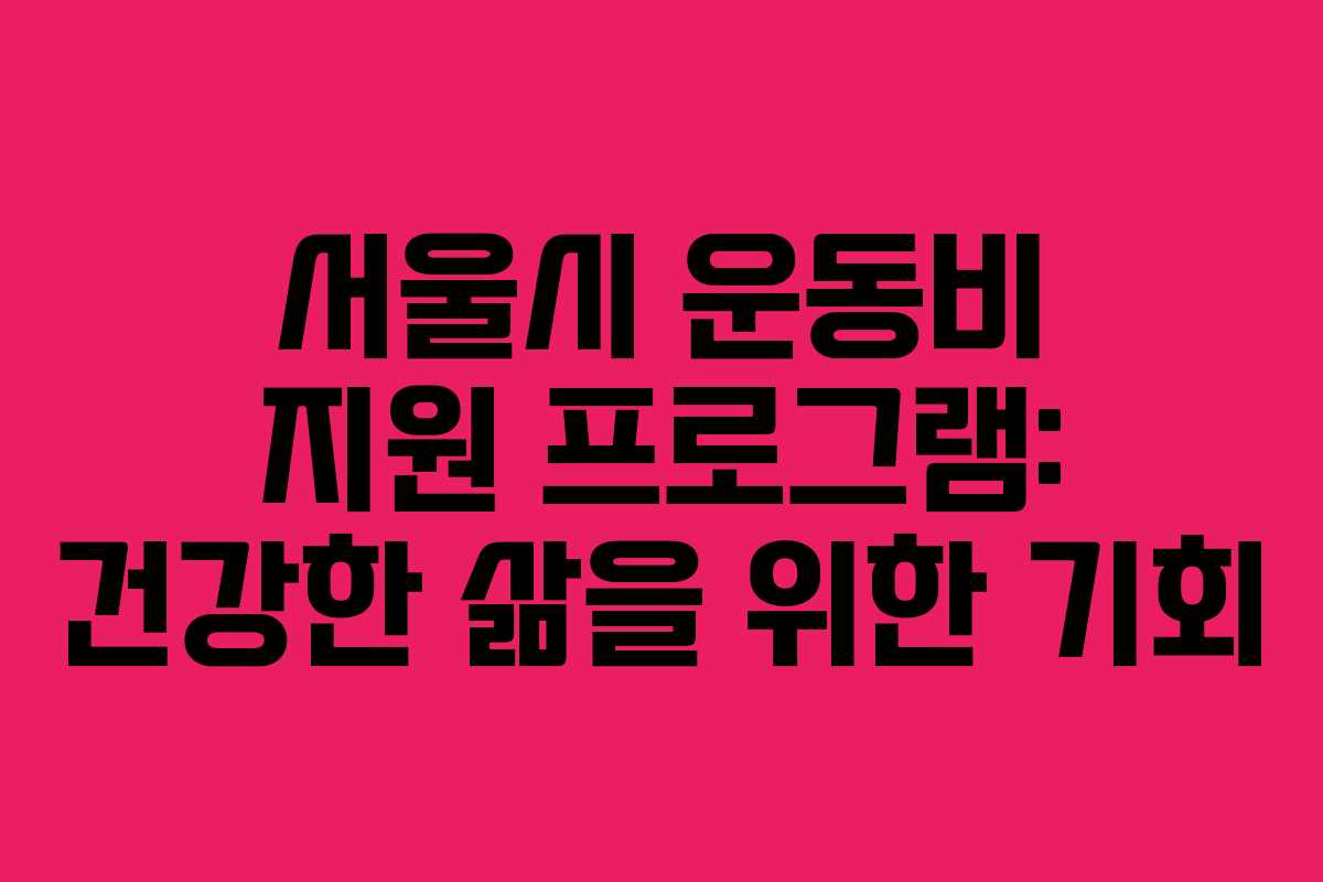 서울시 운동비 지원 프로그램: 건강한 삶을 위한 기회 서울시 운동비 지원 프로그램: 건강한 삶을 위한 기회