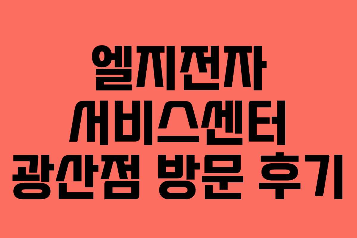 엘지전자 서비스센터 광산점 방문 후기