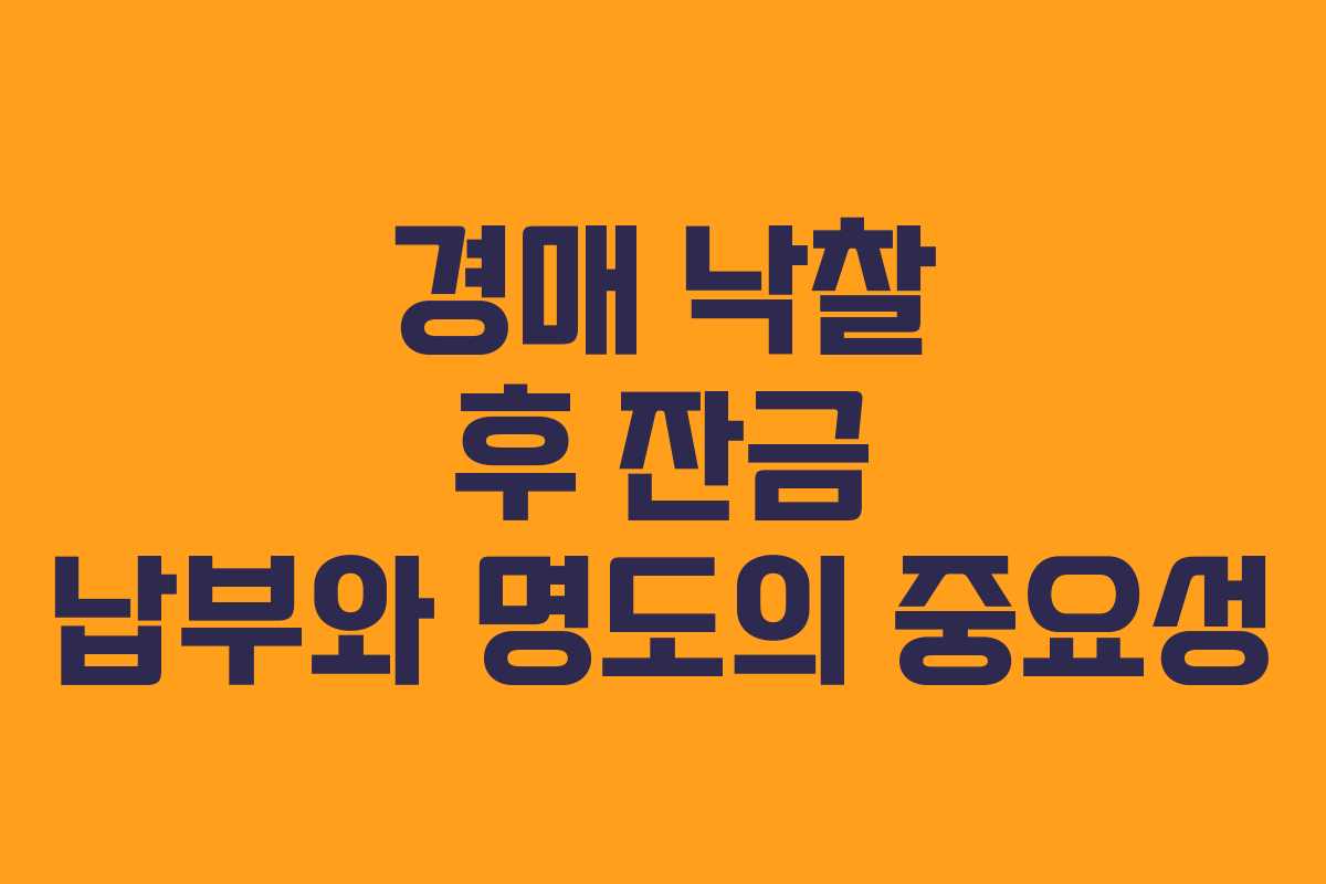 경매 낙찰 후 잔금 납부와 명도의 중요성 경매 낙찰 후 잔금 납부와 명도의 중요성