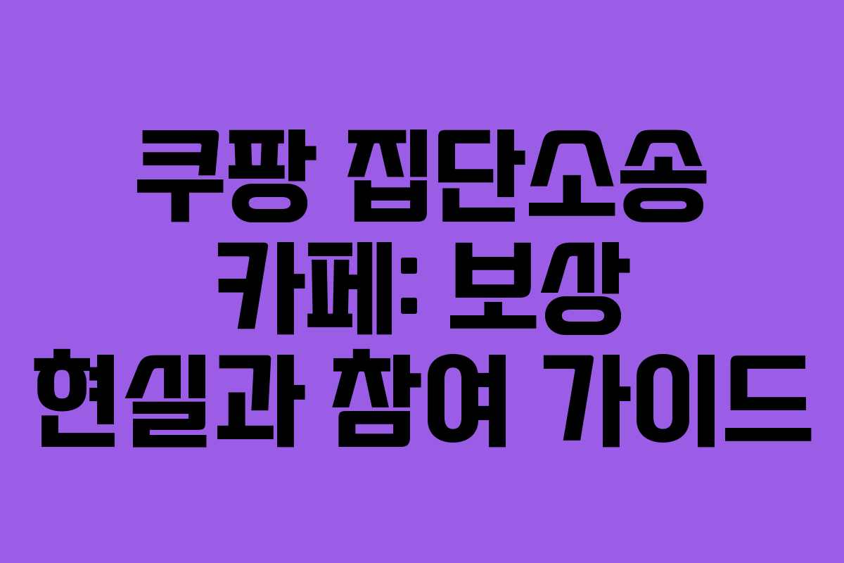쿠팡 집단소송 카페: 보상 현실과 참여 가이드 쿠팡 집단소송 카페: 보상 현실과 참여 가이드