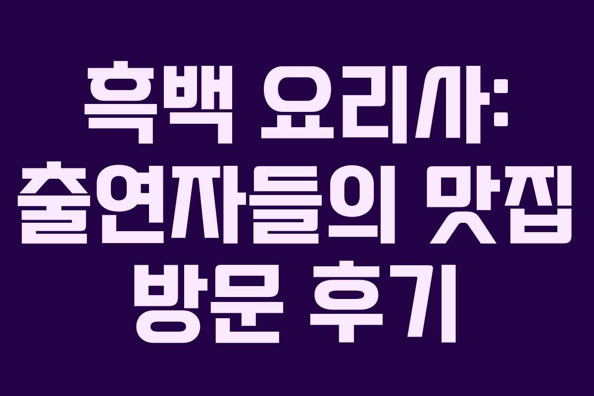 흑백 요리사: 출연자들의 맛집 방문 후기