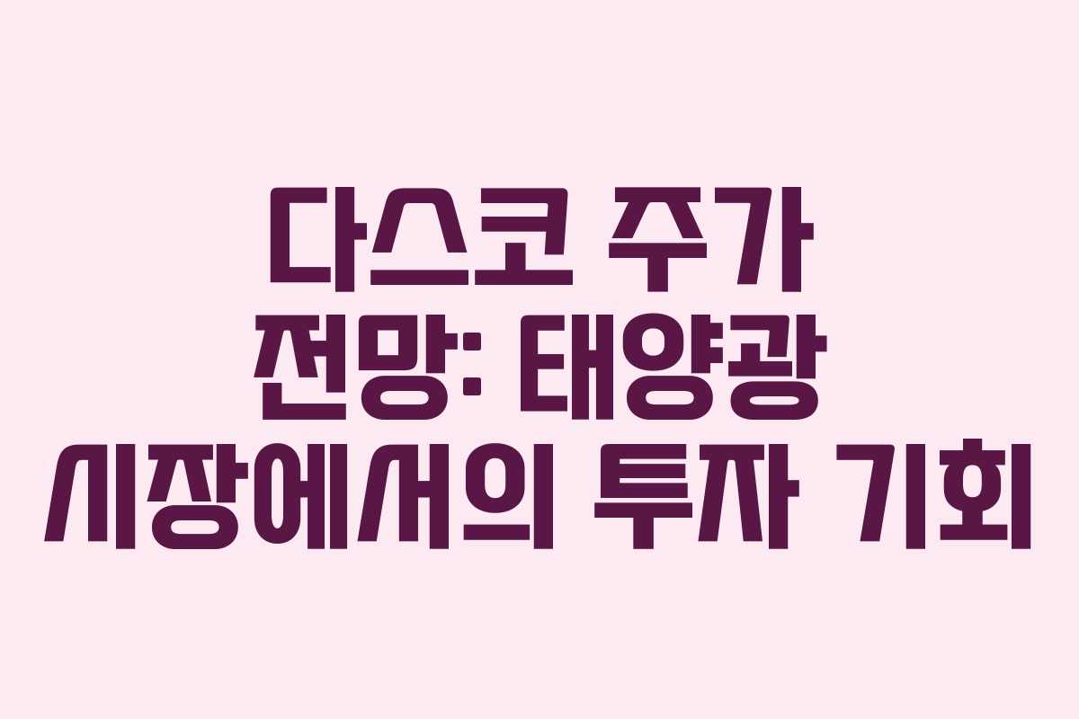다스코 주가 전망: 태양광 시장에서의 투자 기회 다스코 주가 전망: 태양광 시장에서의 투자 기회