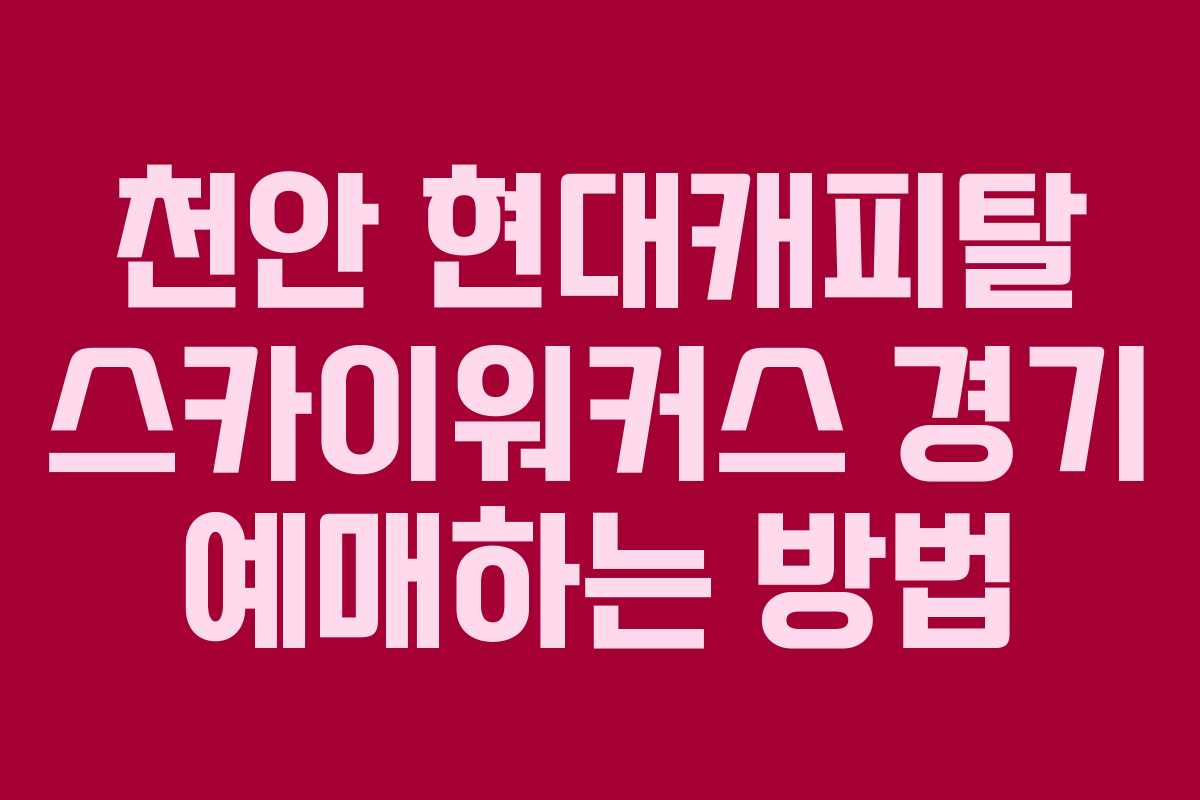 천안 현대캐피탈 스카이워커스 경기 예매하는 방법