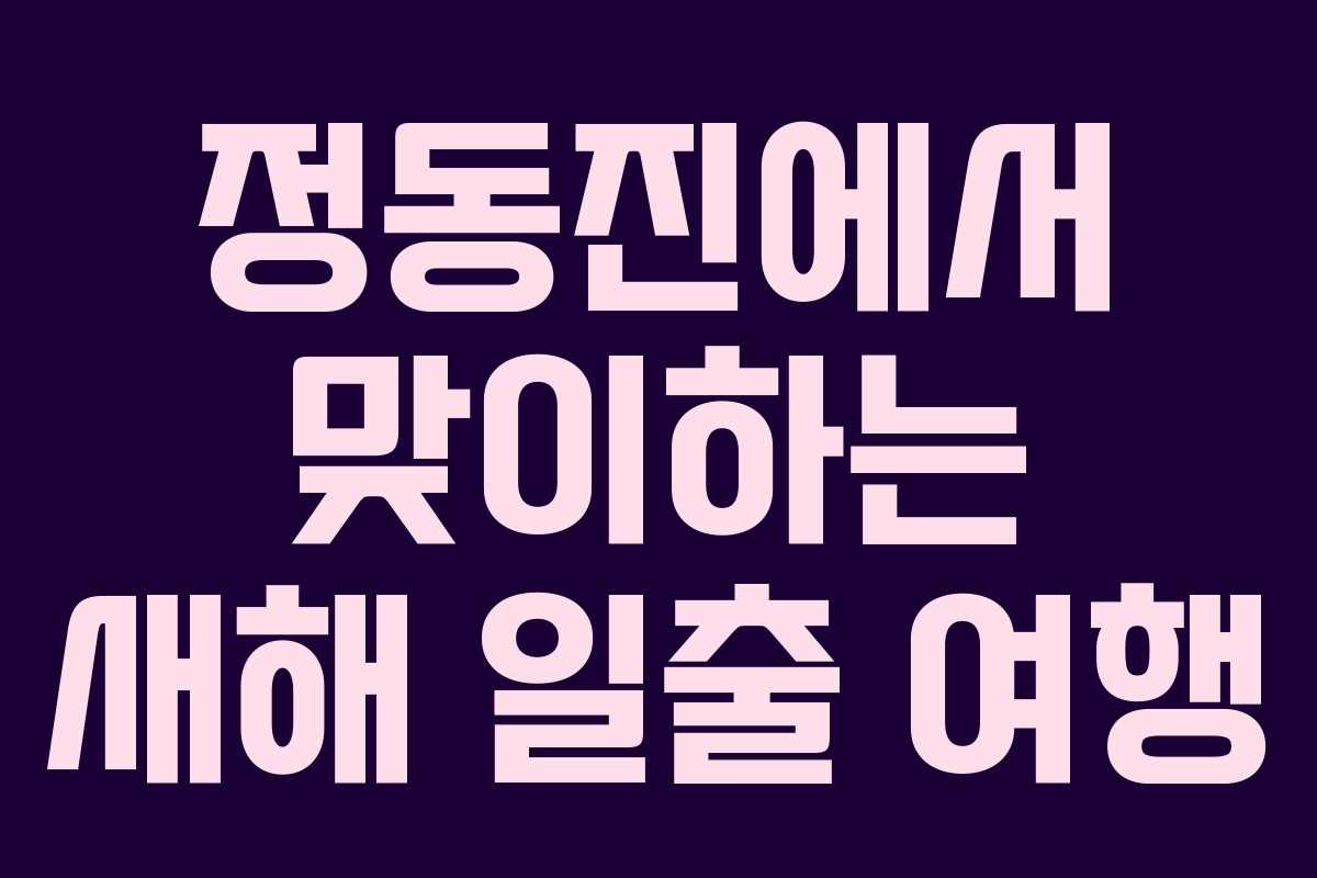 정동진에서 맞이하는 새해 일출 여행