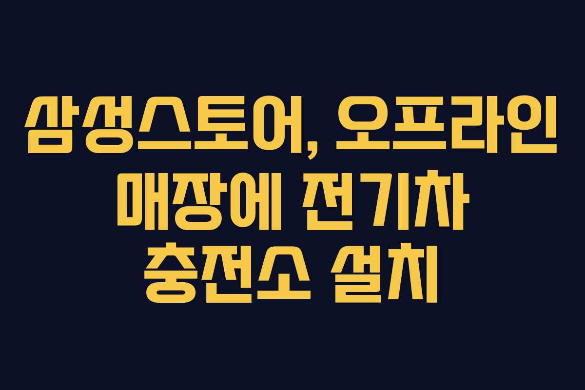 삼성스토어, 오프라인 매장에 전기차 충전소 설치