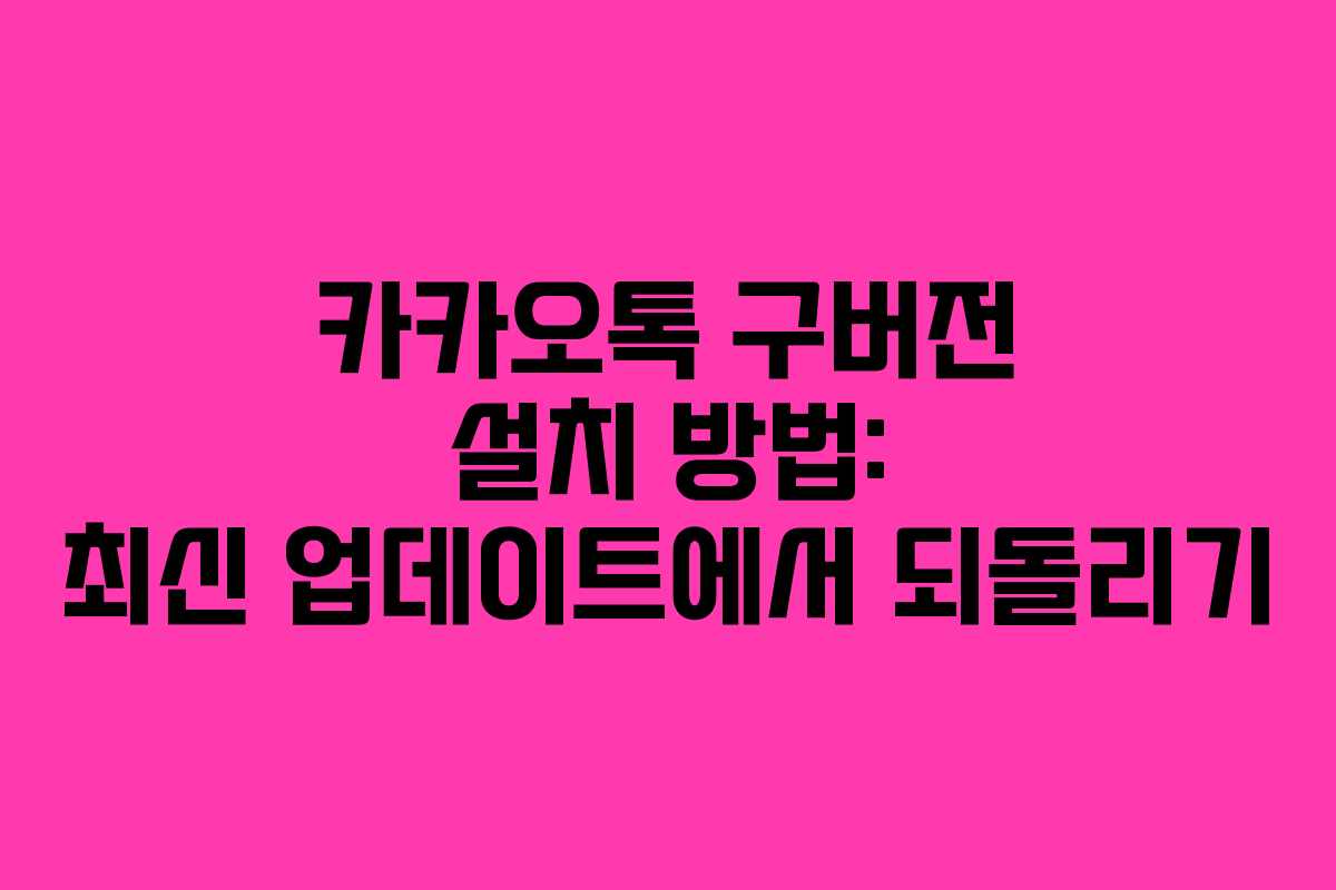카카오톡 구버전 설치 방법: 최신 업데이트에서 되돌리기