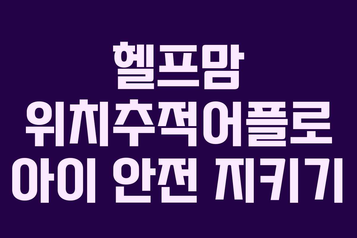 헬프맘 위치추적어플로 아이 안전 지키기