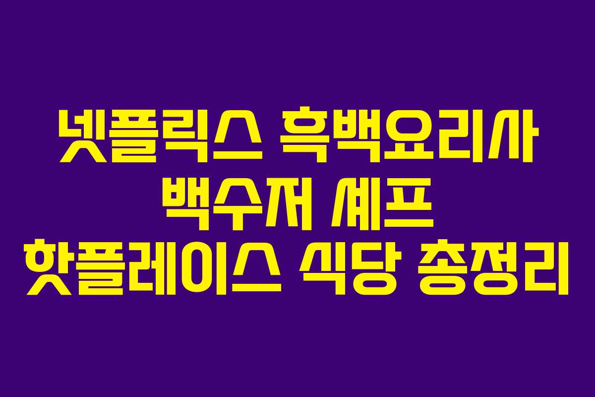 넷플릭스 흑백요리사 백수저 셰프 핫플레이스 식당 총정리 넷플릭스 흑백요리사 백수저 셰프 핫플레이스 식당 총정리