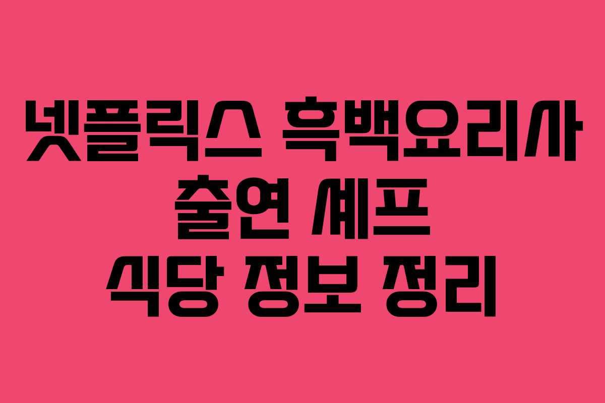 넷플릭스 흑백요리사 출연 셰프 식당 정보 정리