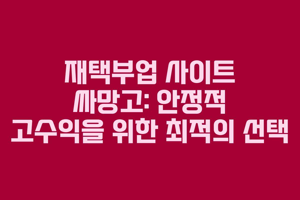 재택부업 사이트 싸망고: 안정적 고수익을 위한 최적의 선택