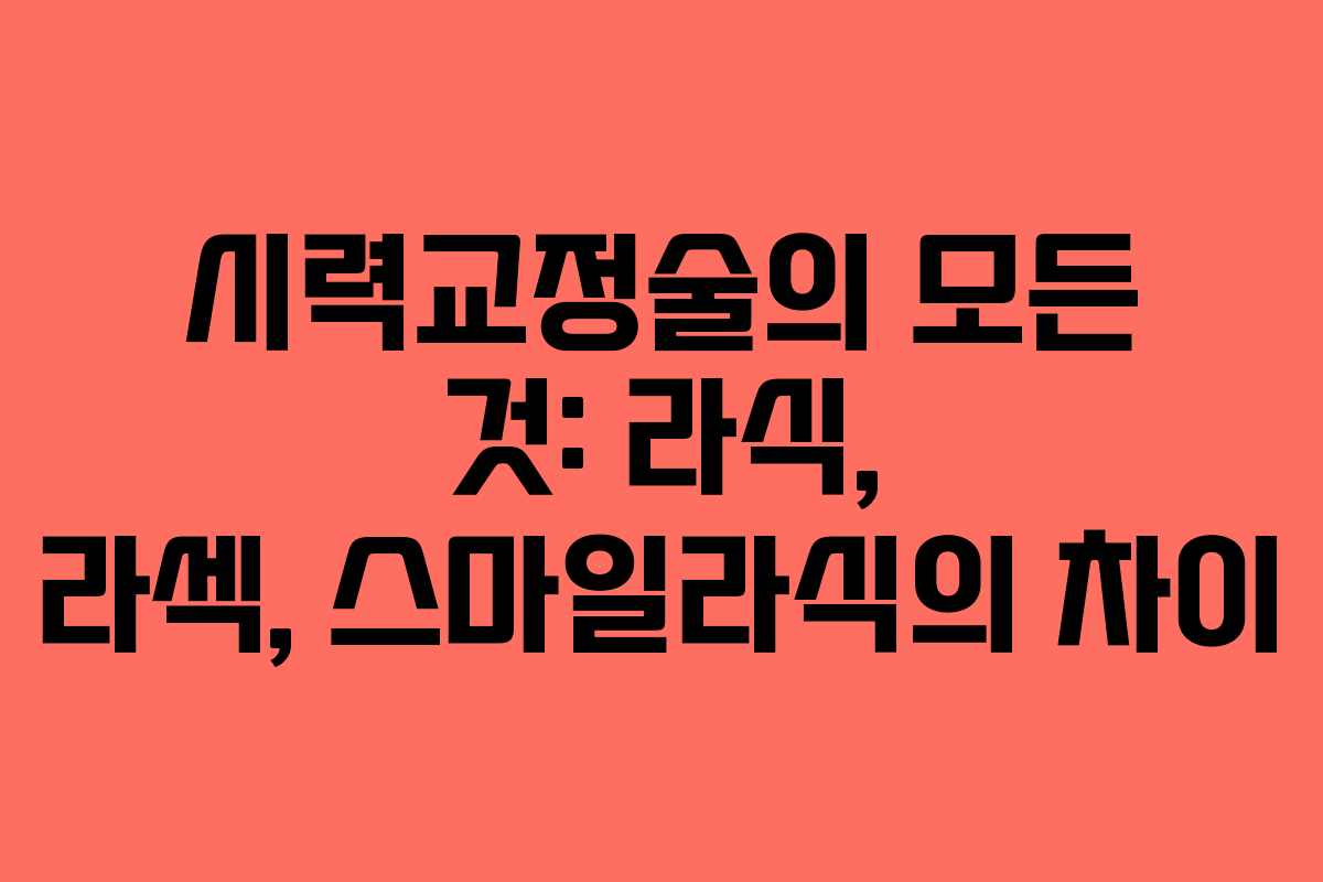 시력교정술의 모든 것: 라식, 라섹, 스마일라식의 차이 시력교정술의 모든 것: 라식, 라섹, 스마일라식의 차이