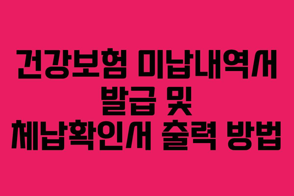 건강보험 미납내역서 발급 및 체납확인서 출력 방법