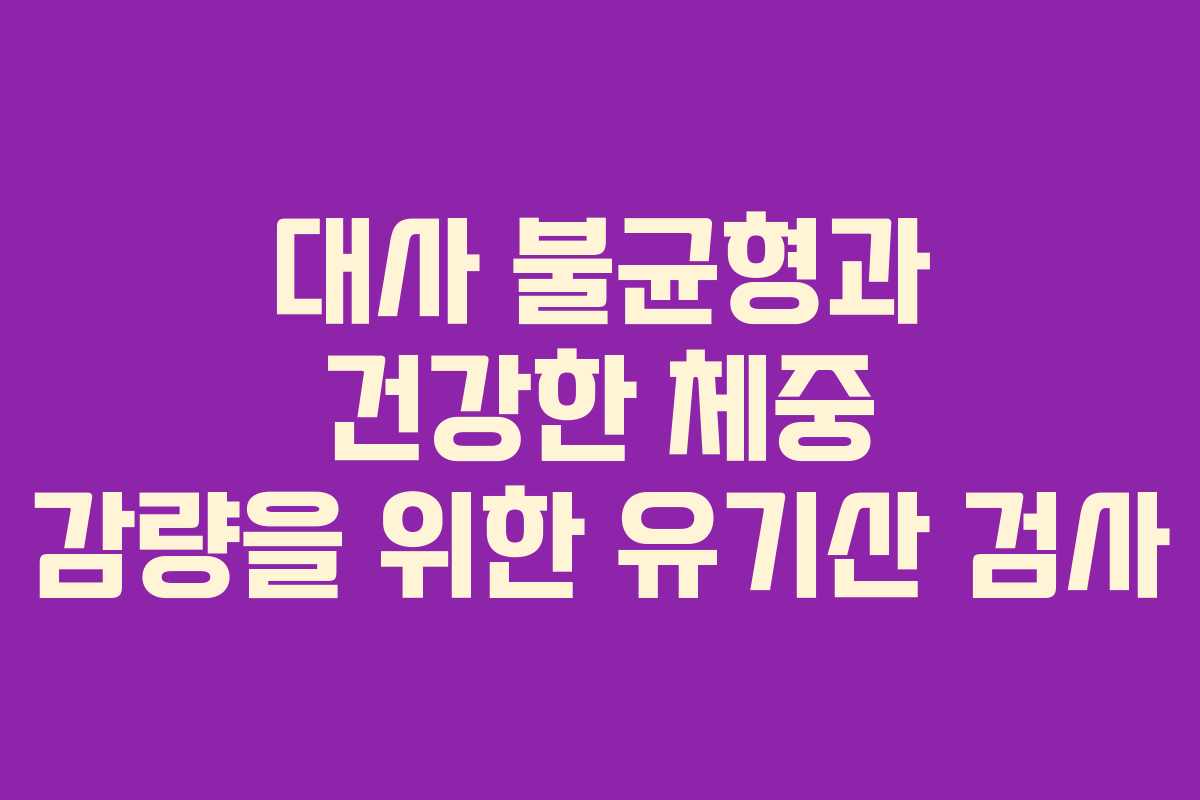 대사 불균형과 건강한 체중 감량을 위한 유기산 검사