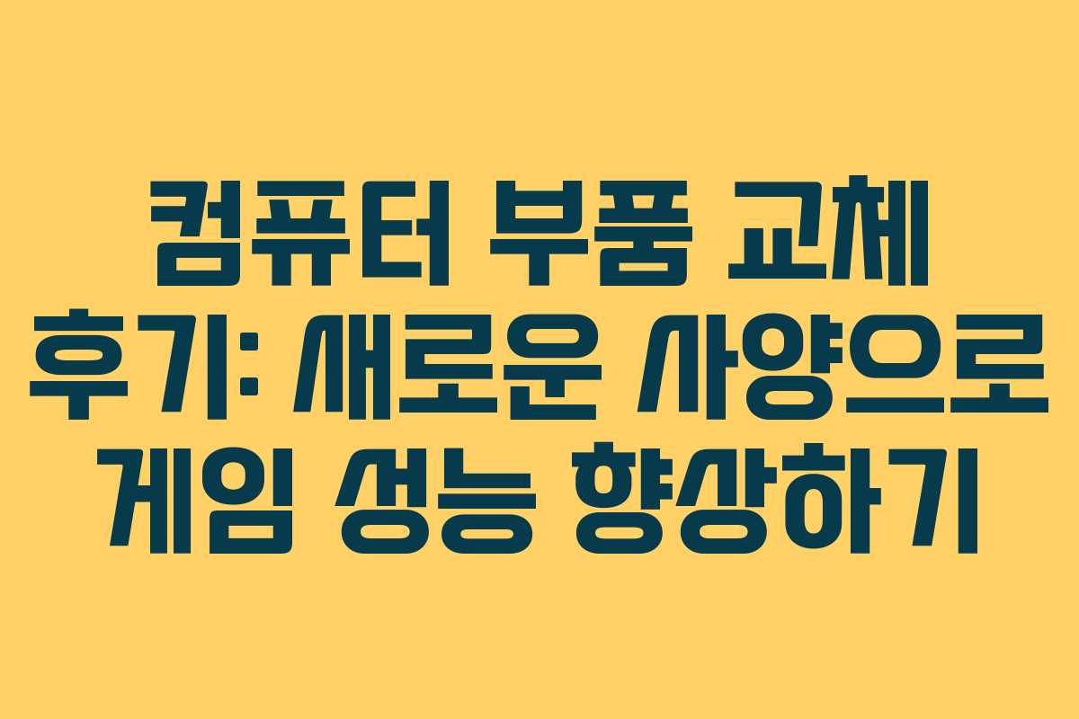 컴퓨터 부품 교체 후기: 새로운 사양으로 게임 성능 향상하기