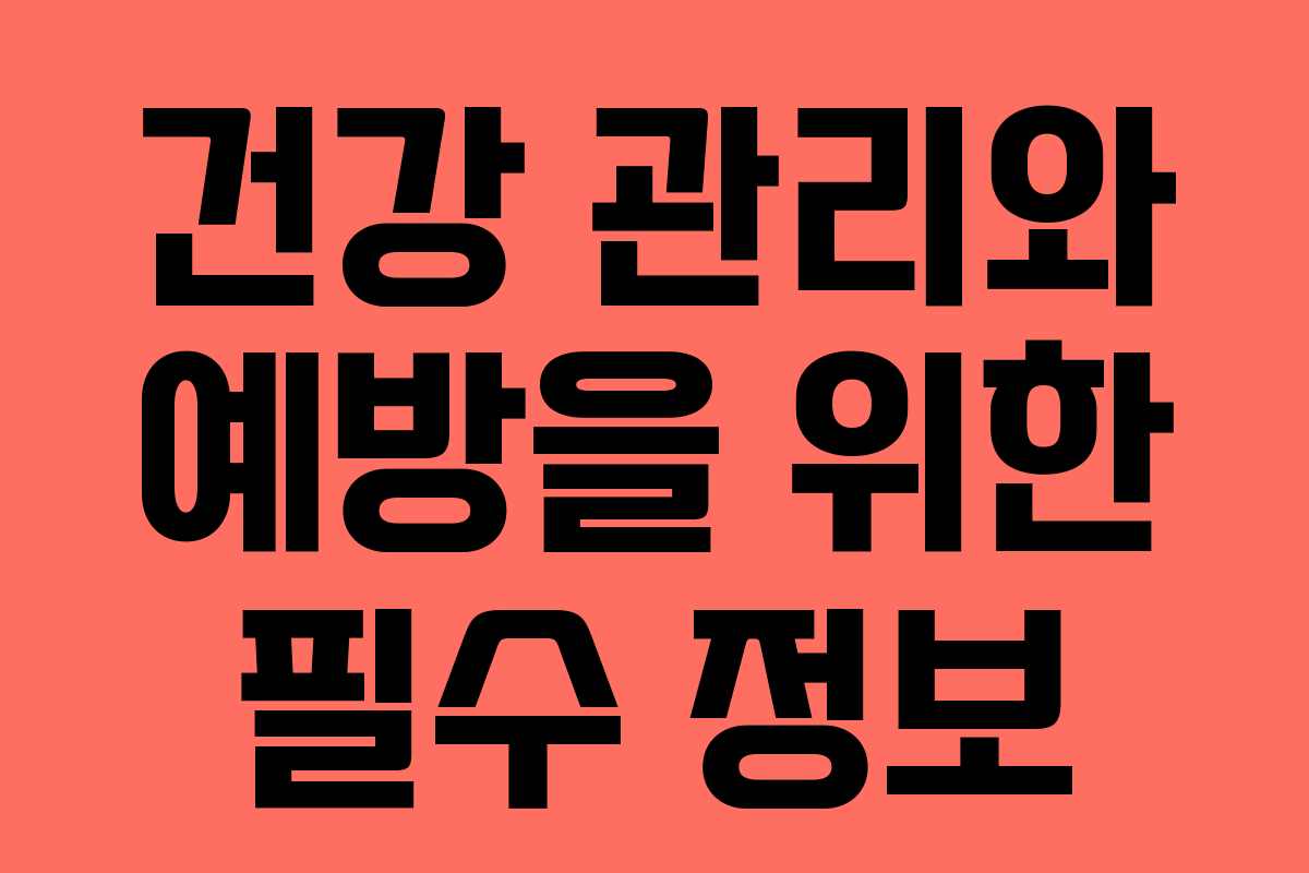 건강 관리와 예방을 위한 필수 정보 건강 관리와 예방을 위한 필수 정보