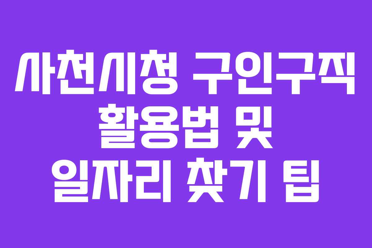사천시청 구인구직 활용법 및 일자리 찾기 팁 사천시청 구인구직 활용법 및 일자리 찾기 팁