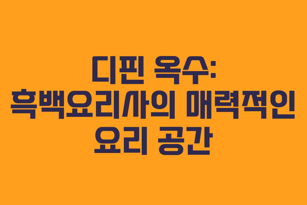 디핀 옥수: 흑백요리사의 매력적인 요리 공간