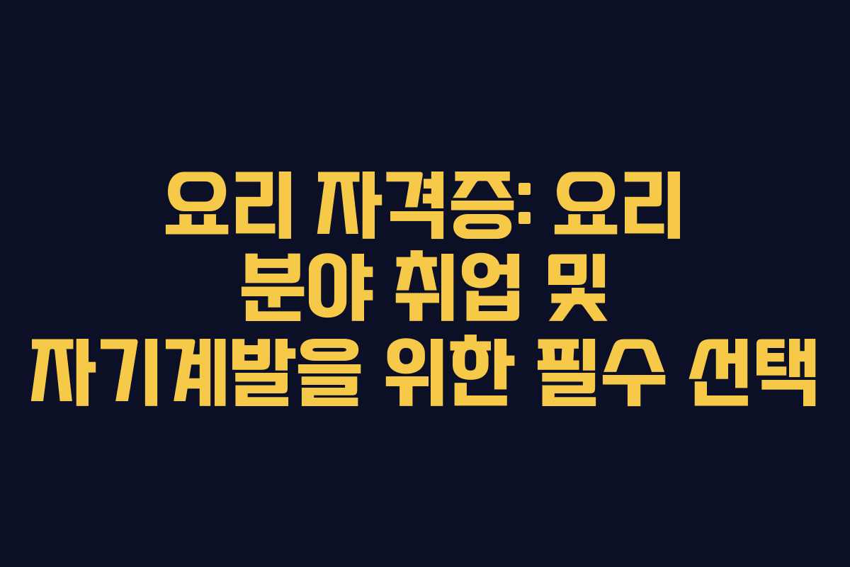 요리 자격증: 요리 분야 취업 및 자기계발을 위한 필수 선택