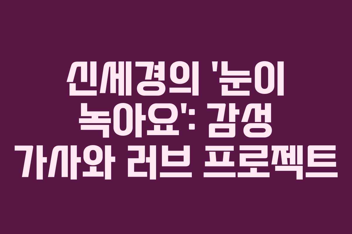 신세경의 ‘눈이 녹아요’: 감성 가사와 러브 프로젝트 신세경의 ‘눈이 녹아요’: 감성 가사와 러브 프로젝트