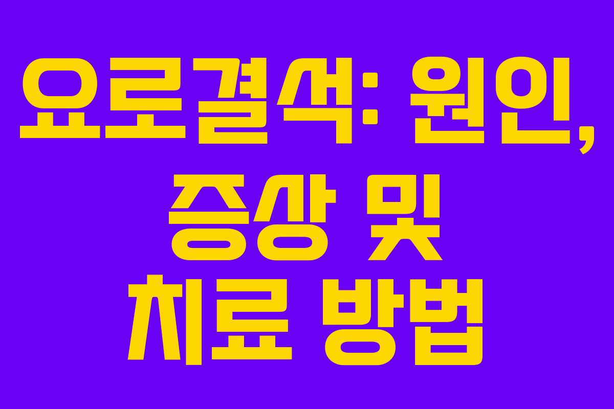 요로결석: 원인, 증상 및 치료 방법 요로결석: 원인, 증상 및 치료 방법